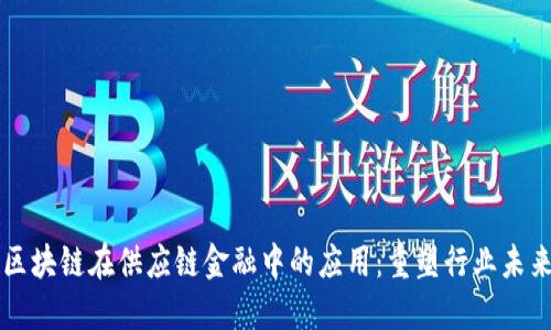 区块链在供应链金融中的应用：重塑行业未来