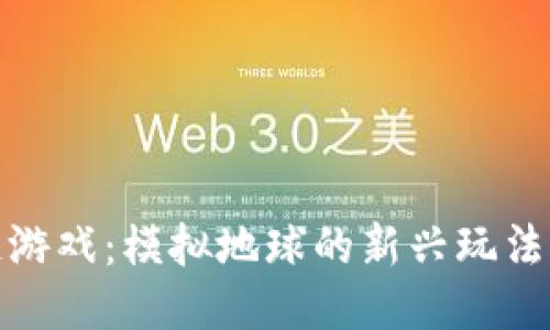探索区块链游戏：模拟地球的新兴玩法与未来趋势