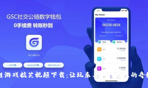 区块链游戏搞笑视频下载：让玩乐与科技交织的奇妙旅程
