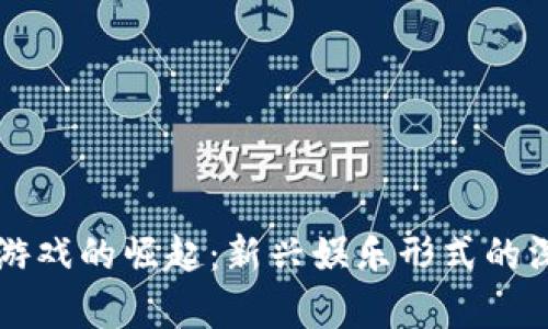 区块链游戏的崛起：新兴娱乐形式的深度解析