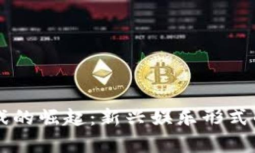 区块链游戏的崛起：新兴娱乐形式的深度解析