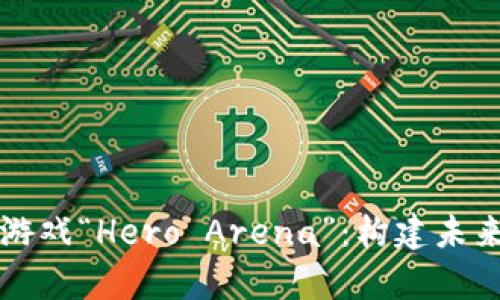 深入解析区块链游戏“Hero Arena”：构建未来游戏的全新生态