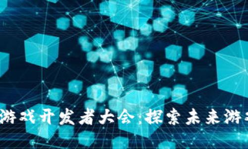 优质
2023区块链游戏开发者大会：探索未来游戏的无限可能
