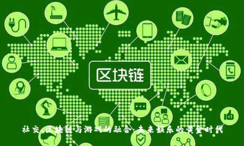 社交、区块链与游戏的融合：未来娱乐的黄金时代