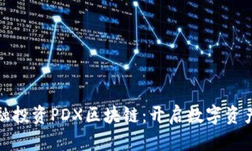: 安托金融投资PDX区块链：开启数字资产的新篇章