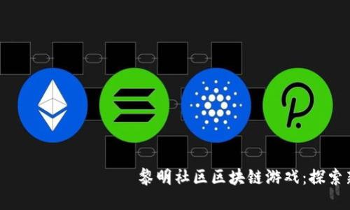  чигиталневаица黎明社区区块链游戏：探索新时代的数字娱乐