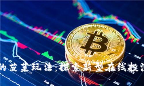区块链游戏的菠菜玩法：探索新型在线投注平台的未来