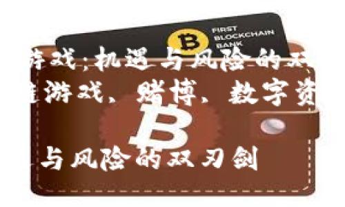提纲  

-  优质区块链游戏：机遇与风险的双刃剑  
- 关键词：区块链游戏, 赌博, 数字资产, 去中心化  

区块链游戏：机遇与风险的双刃剑