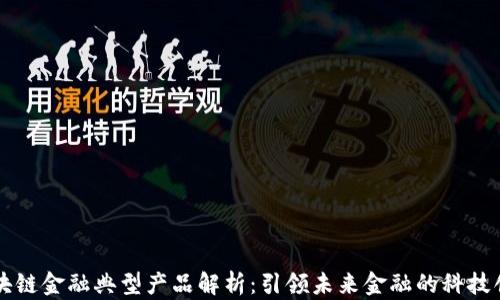 
区块链金融典型产品解析：引领未来金融的科技创新
