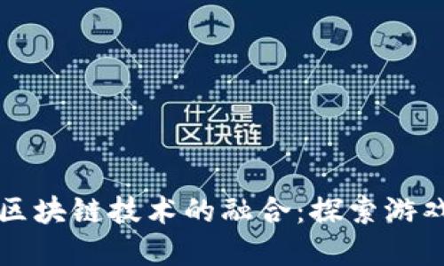 传统游戏与区块链技术的融合：探索游戏对战新世界
