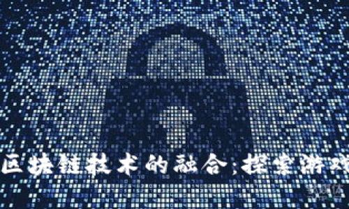传统游戏与区块链技术的融合：探索游戏对战新世界