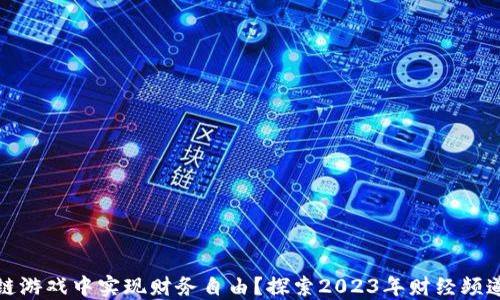 
如何在区块链游戏中实现财务自由？探索2023年财经频道的最新趋势