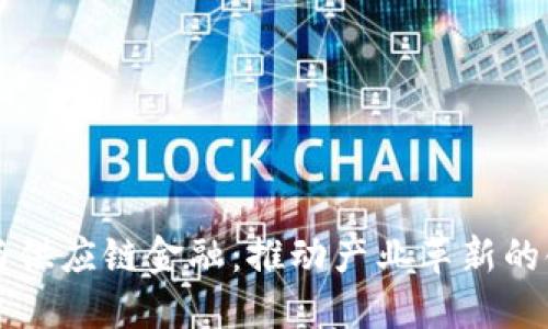 区块链与供应链金融：推动产业革新的领军力量