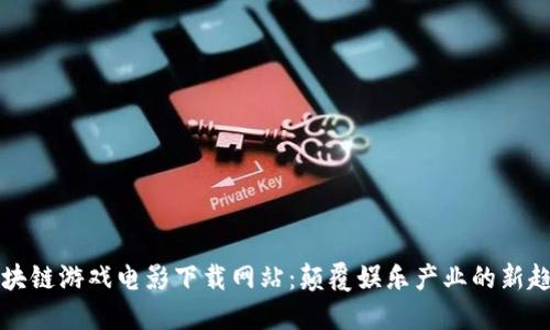 区块链游戏电影下载网站：颠覆娱乐产业的新趋势