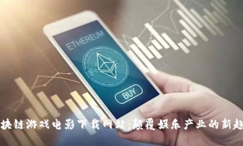 区块链游戏电影下载网站：颠覆娱乐产业的新趋势