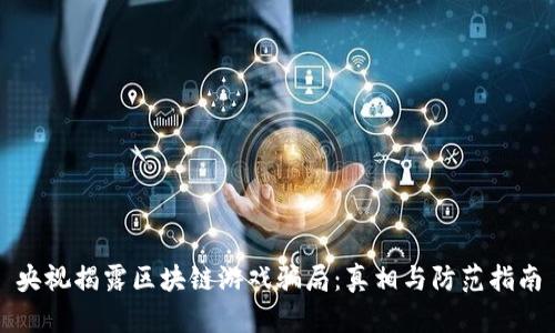 央视揭露区块链游戏骗局：真相与防范指南