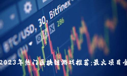 优质2023年热门区块链游戏推荐：最火项目全解析