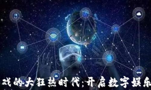 
区块链游戏的大狂热时代：开启数字娱乐的新篇章