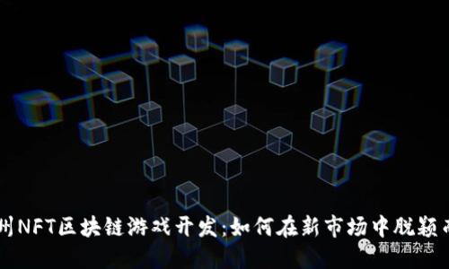 郑州NFT区块链游戏开发：如何在新市场中脱颖而出