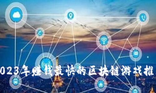 2023年赚钱最快的区块链游戏推荐