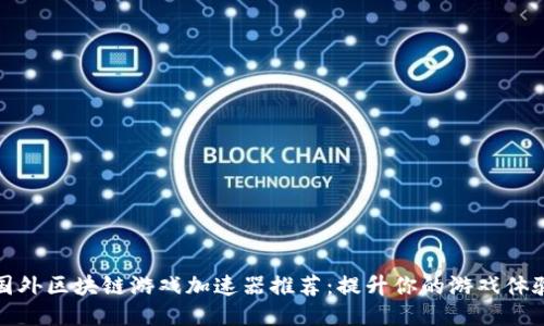国外区块链游戏加速器推荐：提升你的游戏体验