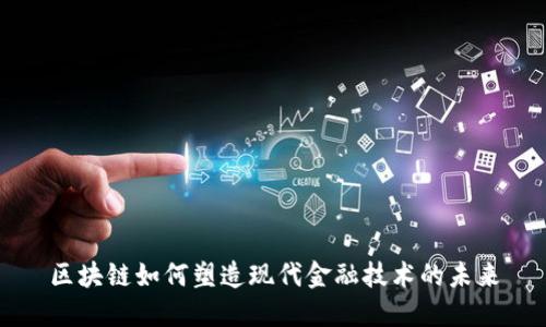 区块链如何塑造现代金融技术的未来