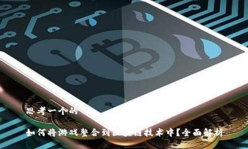 思考一个的

如何将游戏整合到区块链技术中？全面解析