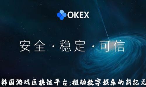 
韩国游戏区块链平台：推动数字娱乐的新纪元