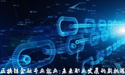 
区块链金融专业就业：未来职业发展的新机遇
