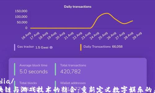 
media/
区块链与游戏技术的结合：重新定义数字娱乐的未来