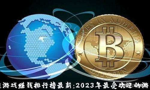 
区块链游戏赚钱排行榜最新：2023年最受欢迎的游戏揭秘