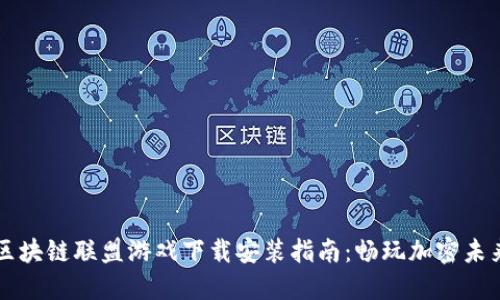 区块链联盟游戏下载安装指南：畅玩加密未来