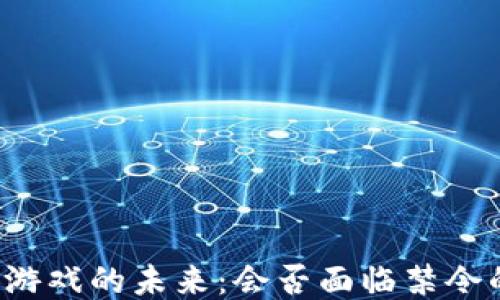 
区块链游戏的未来：会否面临禁令的考验？