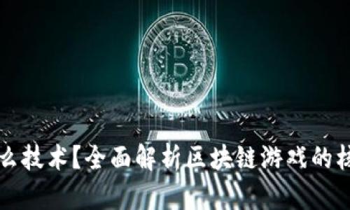 区块链游戏需要什么技术？全面解析区块链游戏的核心技术与发展趋势