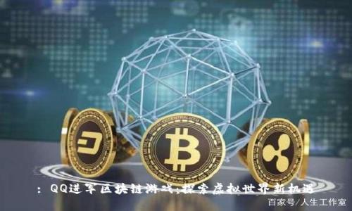 : QQ进军区块链游戏：探索虚拟世界新机遇