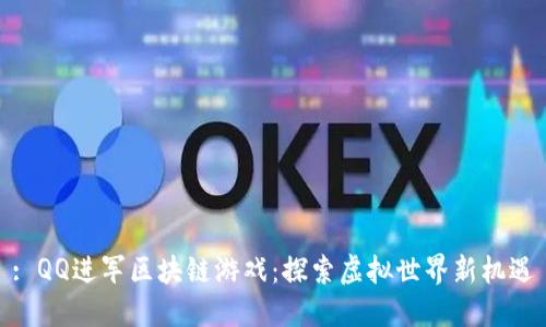 : QQ进军区块链游戏：探索虚拟世界新机遇