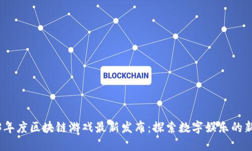 2023年度区块链游戏最新发布：探索数字娱乐的新视野