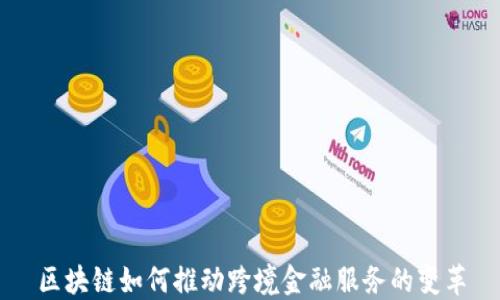 
区块链如何推动跨境金融服务的变革