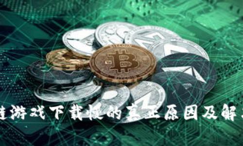 区块链游戏下载慢的真正原因及解决方案