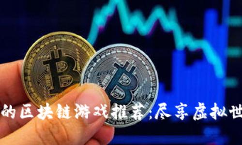 最受欢迎的区块链游戏推荐：尽享虚拟世界的魅力