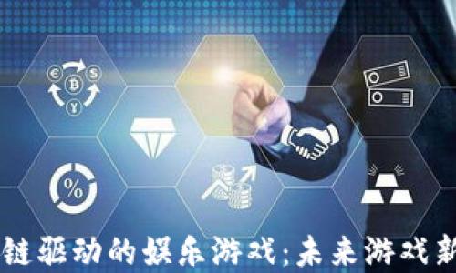 
区块链驱动的娱乐游戏：未来游戏新视角