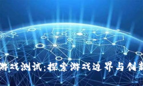区块链游戏测试：探索游戏边界与创新的未来
