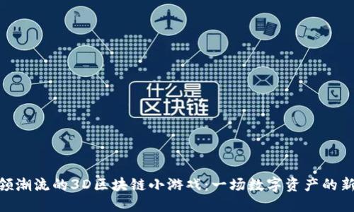 : 引领潮流的3D区块链小游戏：一场数字资产的新冒险