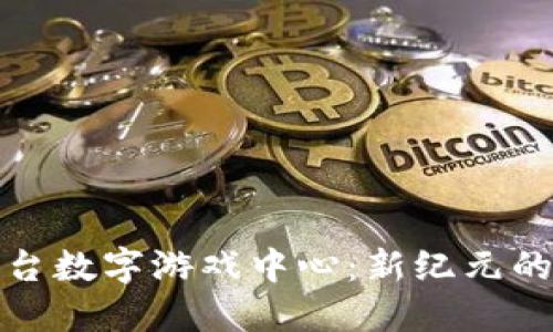 区块链平台数字游戏中心：新纪元的娱乐体验