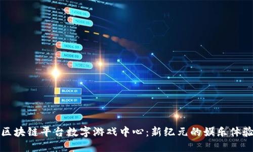 区块链平台数字游戏中心：新纪元的娱乐体验