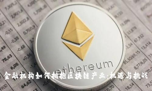 金融机构如何拥抱区块链产业：机遇与挑战