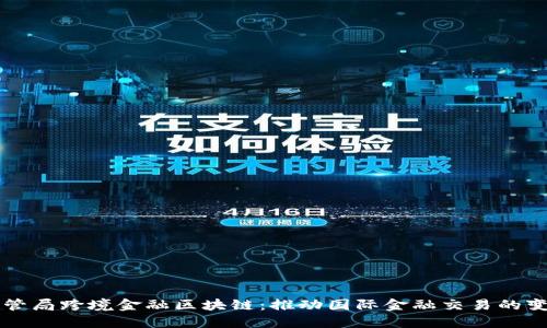 外管局跨境金融区块链：推动国际金融交易的变革