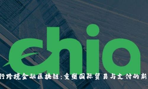  央行跨境金融区块链：重塑国际贸易与支付的新纪元
