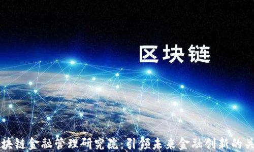 
中国区块链金融管理研究院：引领未来金融创新的关键力量