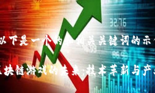好的，以下是一个的和相关关键词的示例：

探索区块链游戏的未来：技术革新与产业趋势